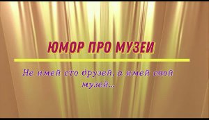 Юмор про музеи: не имей сто друзей, а имей свой музей…