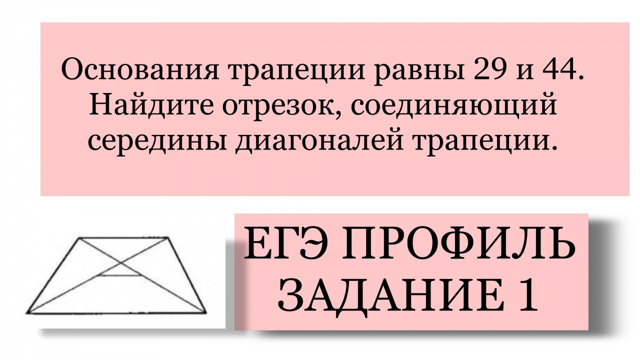 ЕГЭ ПРОФИЛЬ ЗАДАНИЕ 1 Основания 29 и 44. Найдите отрезок, соединяющий середины диаг трапеции.