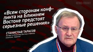 "Всем сторонам конфликта на Ближнем Востоке предстоят серьезные решения" - Станислав Тарасов