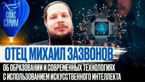 ОТЕЦ МИХАИЛ ЗАЗВОНОВ ОБ ОБРАЗОВАНИИ И СОВРЕМЕННЫХ ТЕХНОЛОГИЯХ С ИСПОЛЬЗОВАНИЕМ ИИ