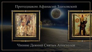 Протодиакон Афанасий Здиховский - Чтение Деяний Святых Апостолов