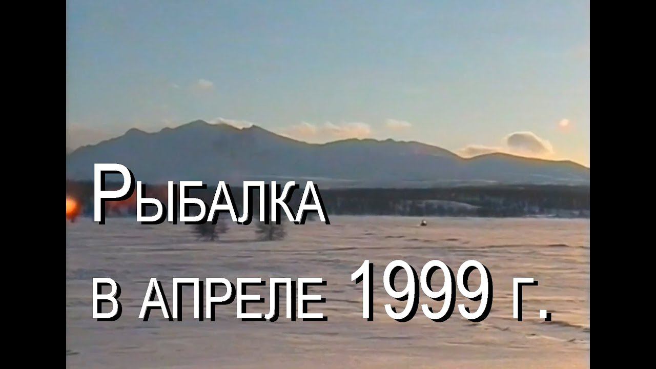 РЫБАЛКА В АПРЕЛЕ 1999 года. Север Сусуманского района Магаданской области.