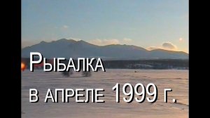 РЫБАЛКА В АПРЕЛЕ 1999 года. Север Сусуманского района Магаданской области.