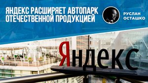 Яндекс расширяет автопарк отечественной продукцией (Руслан Осташко)