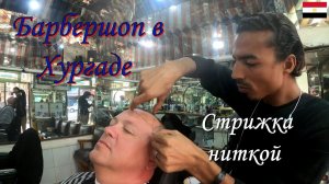Барбершоп в Хургаде.Стрижка ниткой.