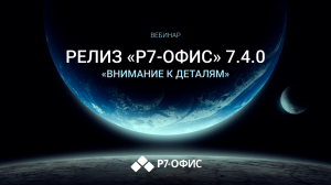 Вебинар «Релиз Р7-Офис 7.4.0. Внимание к деталям.»