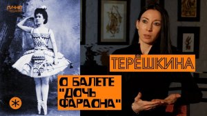 ВИКТОРИЯ ТЕРЕШКИНА. О БАЛЕТЕ "ДОЧЬ ФАРАОНА"