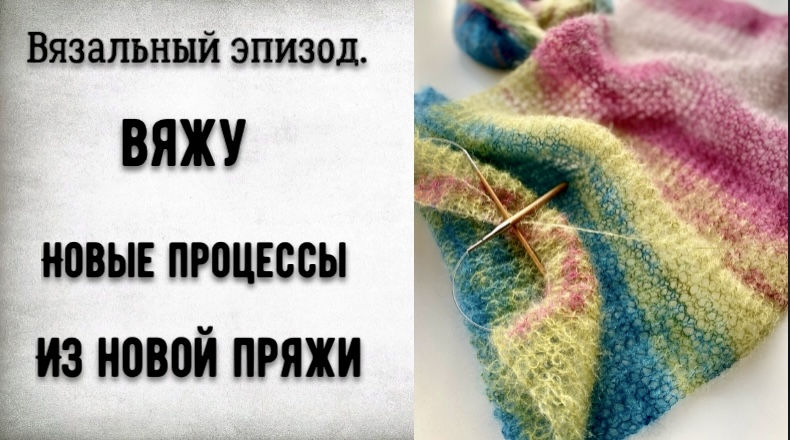 ЧТО ВЯЖУ/НОВЫЕ ПРОЦЕССЫ ИЗ НОВОЙ ПРЯЖИ/ЧТО БУДУ ВЯЗАТЬ