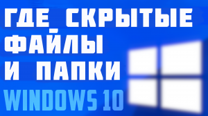 Windows 10: открыть скрытые папки и файлы. Как отобразить скрытые файлы и папки на виндовс 10