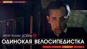 Артур Конан ДОЙЛЬ - 6 (рассказ 4) - Одинокая велосипедистка - АУДИОКНИГА, детектив