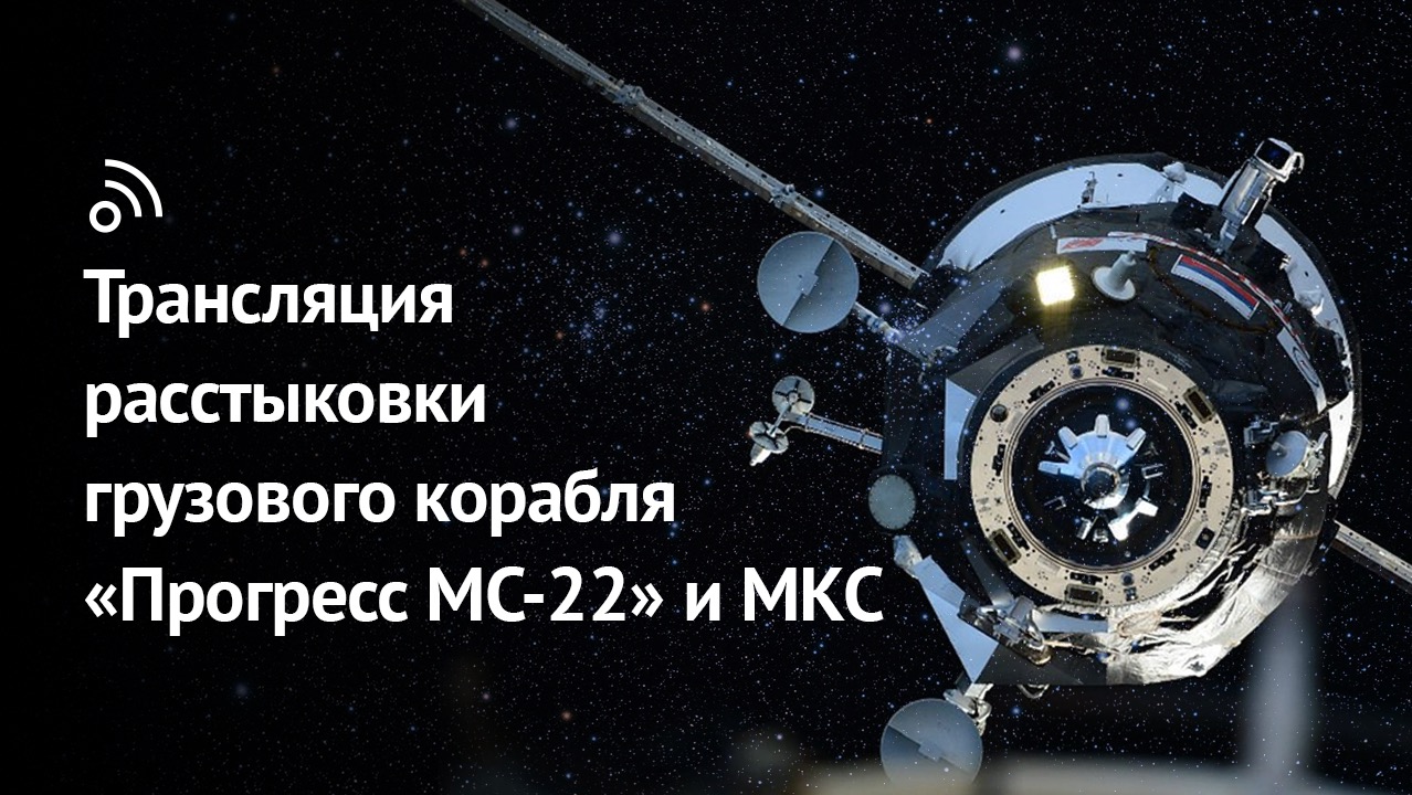 Трансляция расстыковки корабля «Прогресс МС-22» и МКС