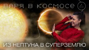 Варя в космосе | Выпуск 6 | Из Нептуна в суперземлю