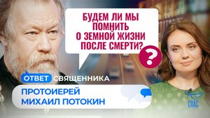БУДЕМ ЛИ МЫ ПОМНИТЬ О ЗЕМНОЙ ЖИЗНИ ПОСЛЕ СМЕРТИ? / ОТВЕТ СВЯЩЕННИКА