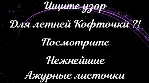 ДЛЯ ЛЕТНЕЙ КОФТОЧКИ ПОСМОТРИТЕ НЕЖНЕЙШИЕ АЖУРНЫЕ ЛИСТОЧКИ СПИЦАМИ