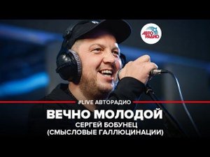 ️ Сергей Бобунец / Смысловые Галлюцинации - Вечно Молодой (LIVE @ Авторадио)