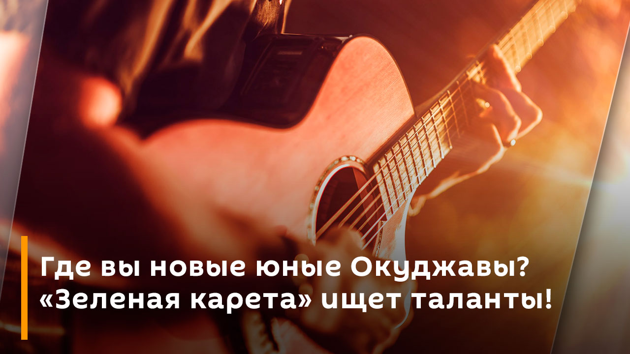 Где вы новые юные Окуджавы? "Зеленая карета" ищет таланты!