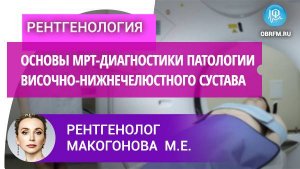 Рентгенолог Макогонова М.Е.:  Основы МРТ-диагностики патологии височно-нижнечелюстного сустава