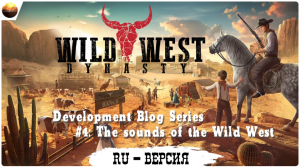 Wild West Dynasty - Dev Blog 4, The Sounds of the Wild West (на русском, перевод ruDn1k )