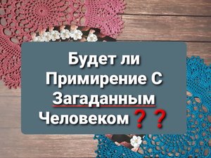Будет ли Примирение с Загаданным Человеком❓