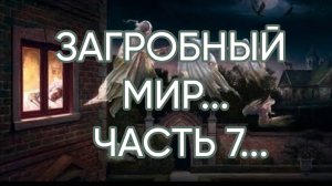 ЗАГРОБНЫЙ МИР…ЧАСТЬ 7…