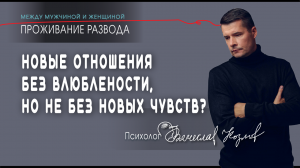 Новые отношения: без влюбленности, но не без новых чувств? - консультирует психолог Вячеслав Козлов