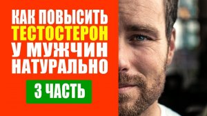 Как Повысить Тестостерон У Мужчин Натурально - 3 часть