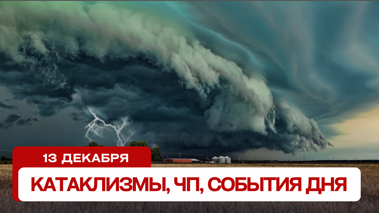 Новости сегодня 13.12.2023. Катаклизмы за день, ЧП, события дня.