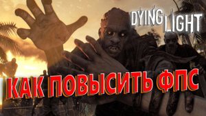 Dying Light КАК ПОВЫСИТЬ ФПС | Dying Light МАКСИМАЛЬНАЯ ОПТИМИЗАЦИЯ