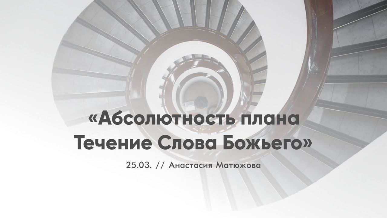 Кафедральное послание "Абслолютность плана. Течение Божьего Слова" // 25.03. // Анастасия Матюжова