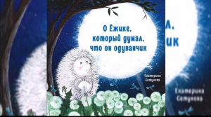 Екатерина Сетунова «О Ёжике, который думал, что он одуванчик»