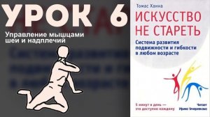 Томас Ханна «Искусство не стареть» Урок 6. Управление мышцами шеи и надплечий.