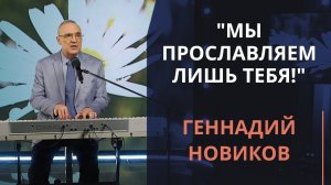 Мы прославляем лишь Тебя! — Геннадий Новиков