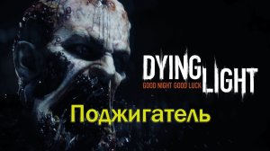 Dying Light. Поджигатель.