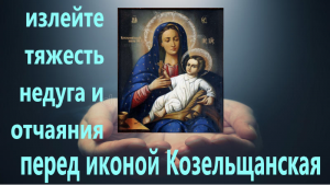 Очень сильная молитва о выздоровлении перед Чудотворной иконой Божией матери Козельщанская с текстом