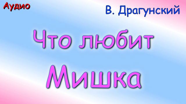 Что любит Мишка. В. Драгунский.