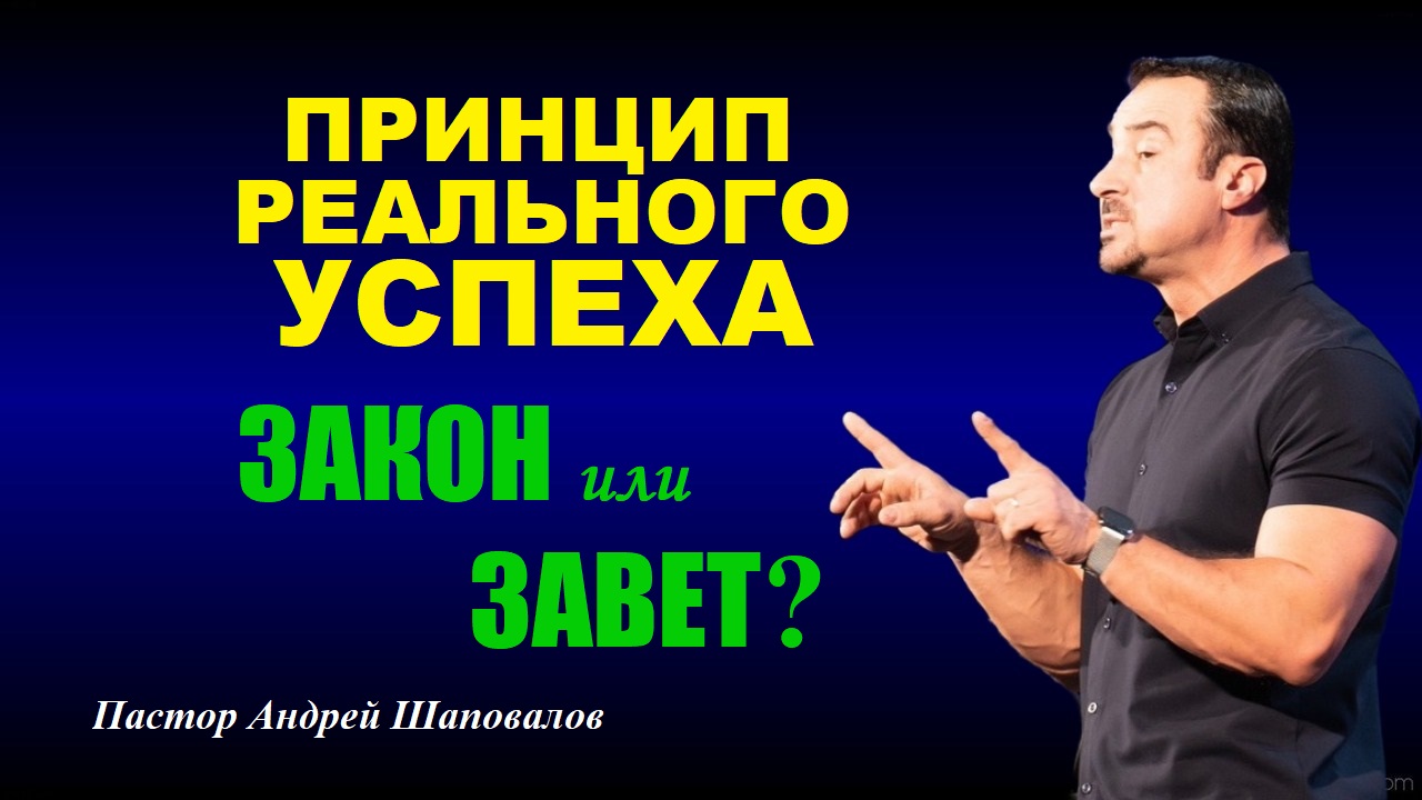 Принцип реального успеха. Закон или Завет? Пастор Андрей Шаповалов.