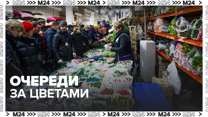 Очереди за цветами в преддверии 8 Марта образовались на Рижском рынке - Москва 24