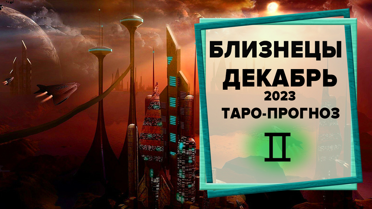 БЛИЗНЕЦЫ ♊ Декабрь 2023 Таро-прогноз | Таро - Гороскоп на декабрь 2023 для знака Зодиака Близнецы