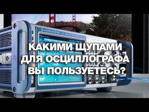 Какими щупами для осциллографа вы пользуетесь?