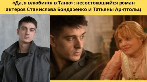 ДА Я ВЛЮБИЛСЯ В ТАНЮ= ИСТОРИЯ НЕСОСТОЯВШЕГОСЯ РОМАНА ТАТЬЯНЫ АРНТГОЛЬЦ И СТАСА БОНДАРЕНКО