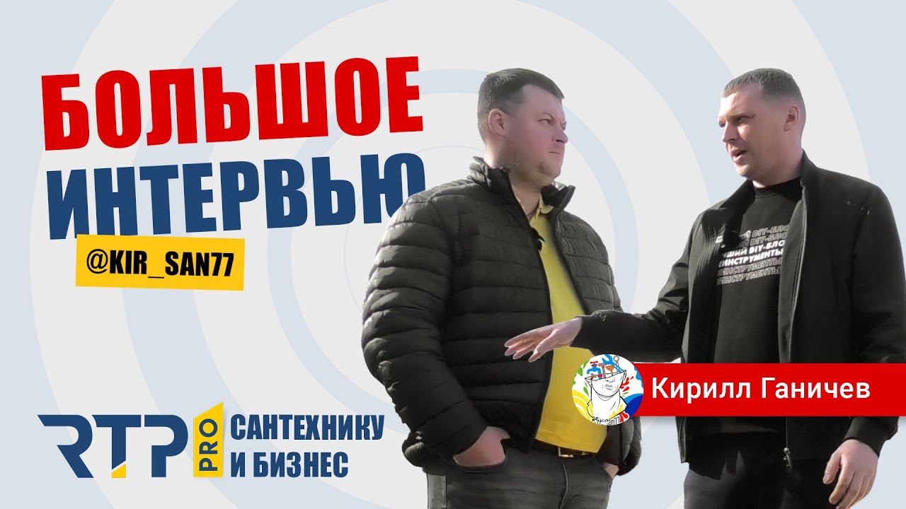 Кирилл Ганичев @kir_san77 Большое интервью с профессионалом. RTP pro сантехнику и бизнес.