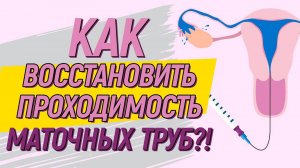 Как ВОССТАНОВИТЬ проходимость маточных труб