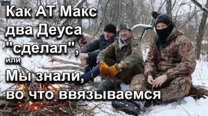 Как АТ Макс два Деуса "сделал", или Мы знали, во что ввязываемся