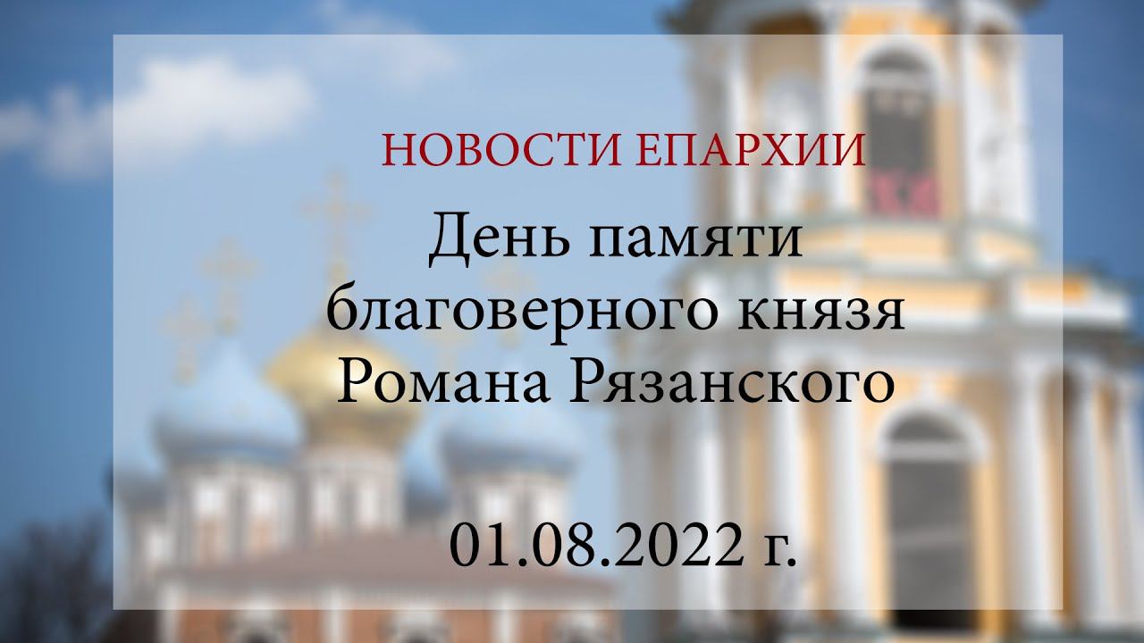 День памяти благоверного князя Романа Рязанского (01.08.2022 г.)