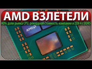 AMD ВЗЛЕТЕЛИ, 40% доли рынка CPU, рекордная стоимость компании и ZEN 4 с DDR5