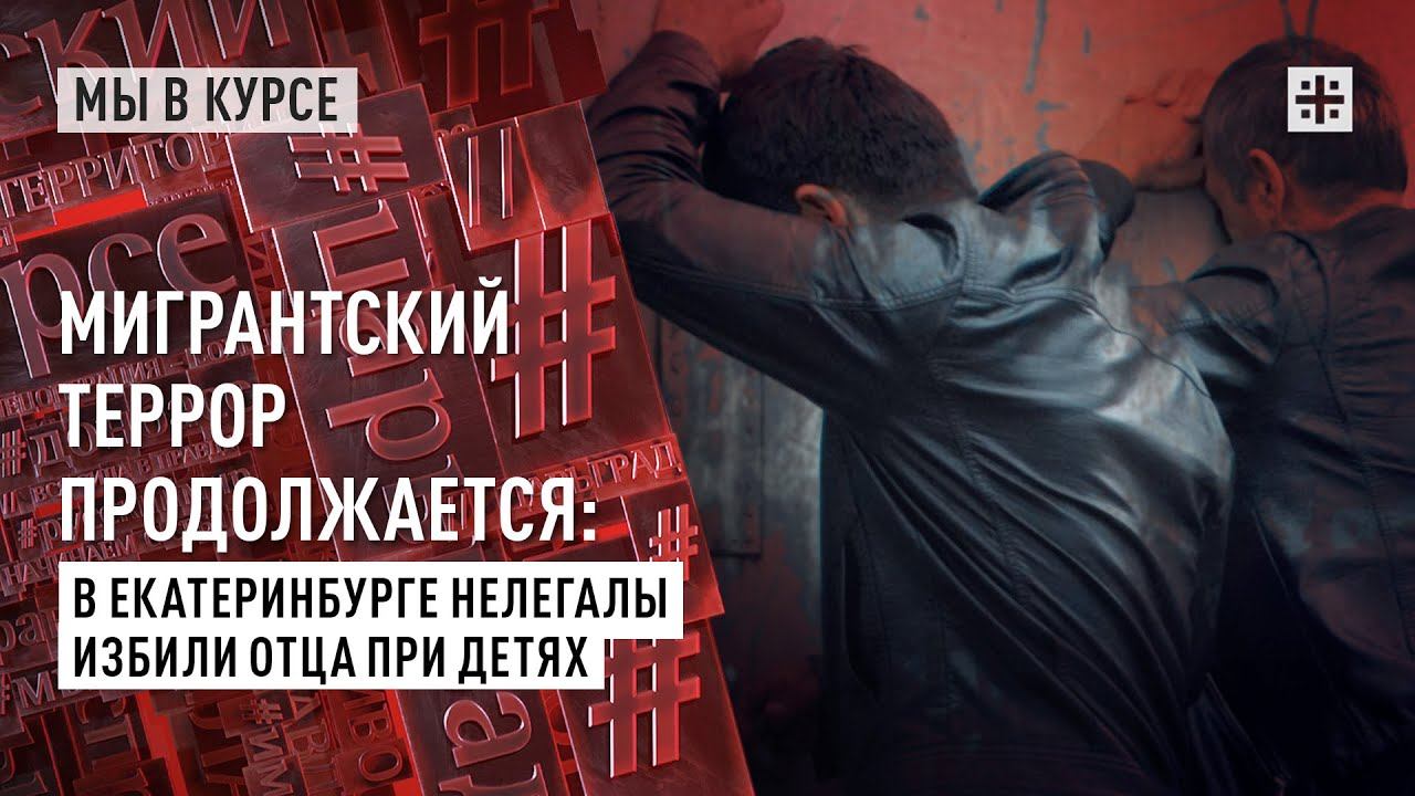 Мигрантский террор продолжается: В Екатеринбурге нелегалы избили отца при детях
