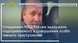 Сотрудники МВД России задержали подозреваемого в совершении особо тяжкого преступления