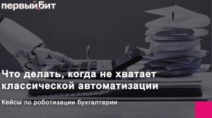 Что делать, когда не хватает классической автоматизации. Кейсы по роботизации бухгалтерии