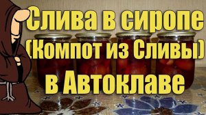 Слива в сиропе (компот из сливы) в Автоклаве на зиму. Рецепты для Автоклава / autoclave canning
