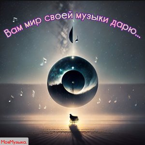 Мой мир музыки Я Вам дарю!!!Музыка и поэзия вечны!!!